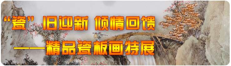 “瓷”旧迎新 倾情回馈——精品瓷板画特展