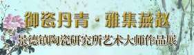 御瓷丹青·雅集燕赵—景德镇陶研所工艺美术大师作品展