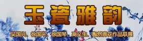 “玉瓷雅韵”吴国兴、徐国平、徐国琴、高义生、陶然青花作品联展