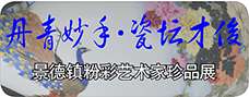 《丹青妙手·瓷坛才俊》景德镇粉彩艺术家珍品展